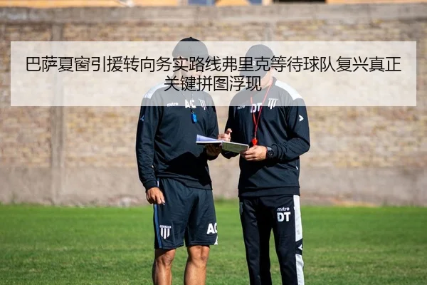 巴萨夏窗引援转向务实路线弗里克等待球队复兴真正关键拼图浮现