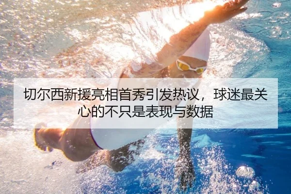 切尔西新援亮相首秀引发热议，球迷最关心的不只是表现与数据